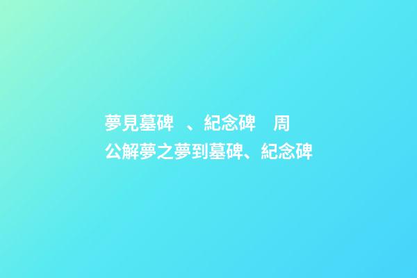 夢見墓碑、紀念碑　周公解夢之夢到墓碑、紀念碑